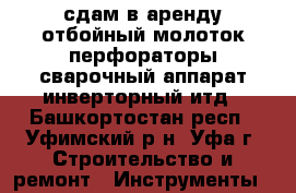 сдам в аренду отбойный молоток перфораторы сварочный аппарат инверторный итд - Башкортостан респ., Уфимский р-н, Уфа г. Строительство и ремонт » Инструменты   